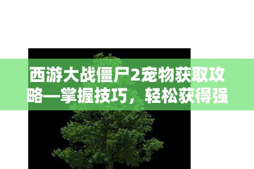 西游大战僵尸2宠物获取攻略图片