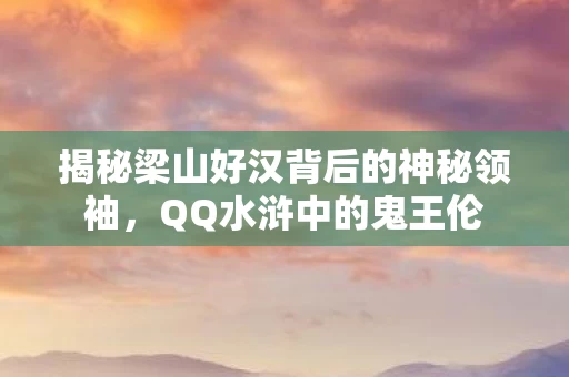 揭秘梁山好汉背后的神秘领袖图片