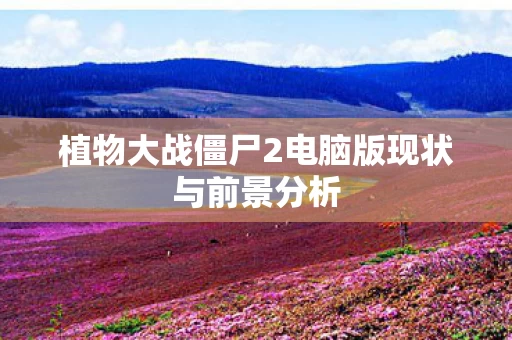 植物大战僵尸2电脑版现状与前景分析图片