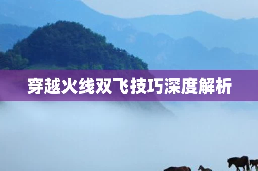 穿越火线双飞技巧深度解析图片