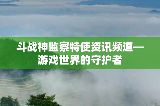 斗战神监察特使资讯频道图片
