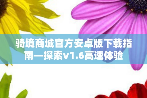 骑境商城官方安卓版下载指南图片