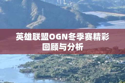 英雄联盟OGN冬季赛精彩回顾与分析图片