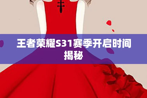 王者荣耀S31赛季开启时间揭秘图片