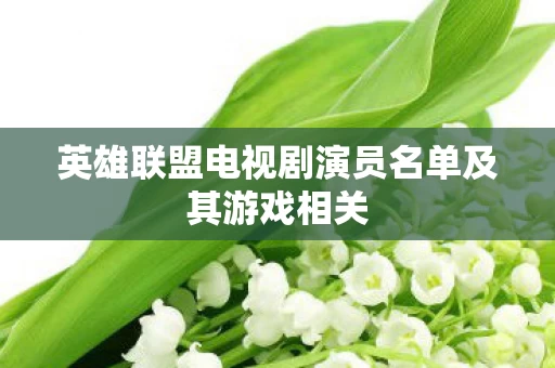 英雄联盟电视剧演员名单及其游戏相关图片