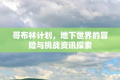 地下世界的冒险与挑战资讯探索图片