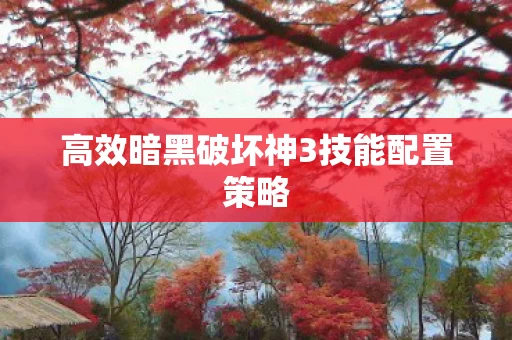 高效暗黑破坏神3技能配置策略图片