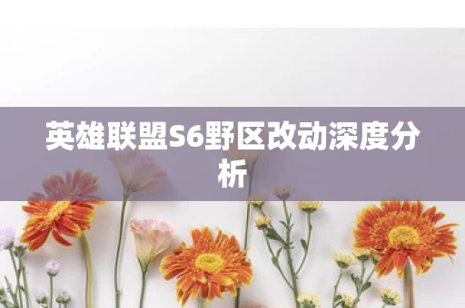 英雄联盟S6野区改动深度分析图片