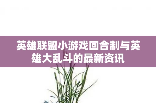 英雄联盟小游戏回合制与英雄大乱斗的最新资讯图片