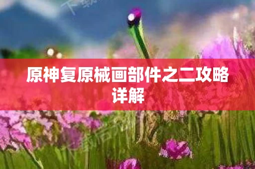 原神复原械画部件之二攻略详解图片