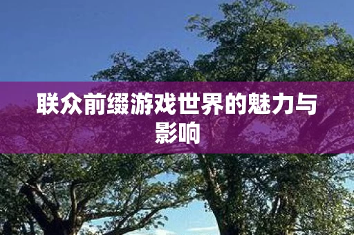 联众前缀游戏世界的魅力与影响图片