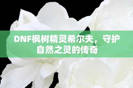 DNF枫树精灵希尔夫图片