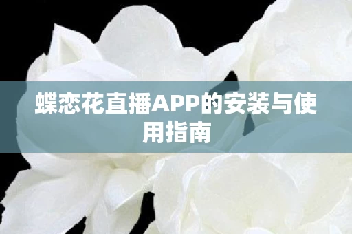蝶恋花直播APP的安装与使用指南图片