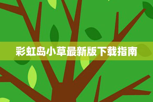 彩虹岛小草最新版下载指南图片