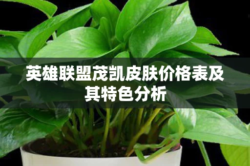 英雄联盟茂凯皮肤价格表及其特色分析图片