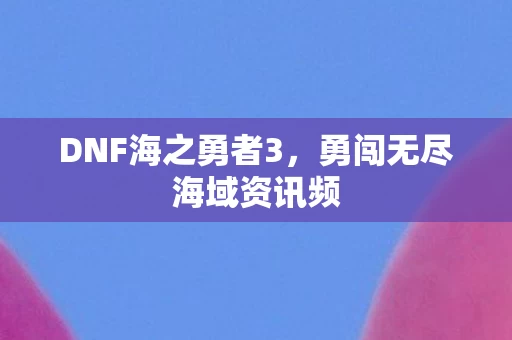勇闯无尽海域资讯频图片
