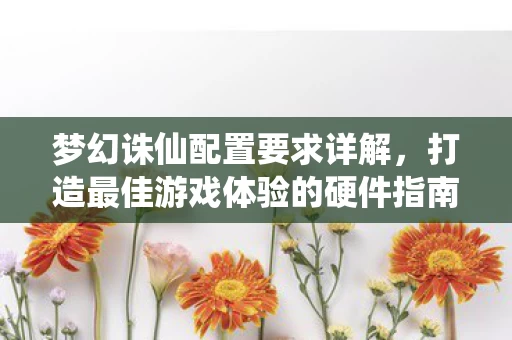 打造最佳游戏体验的硬件指南图片