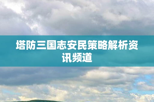 塔防三国志安民策略解析资讯频道图片