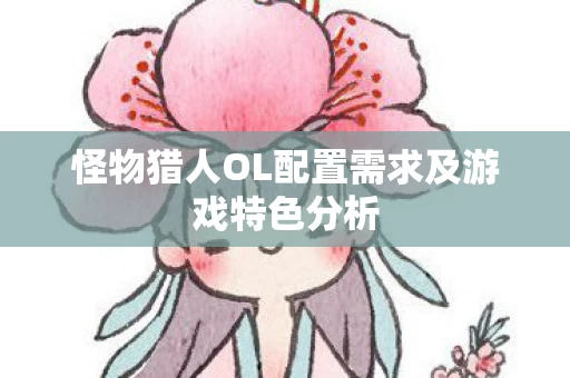 怪物猎人OL配置需求及游戏特色分析图片