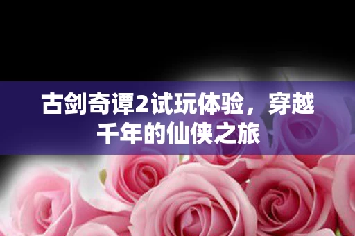 古剑奇谭2试玩体验图片