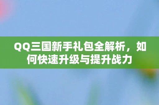 QQ三国新手礼包全解析图片