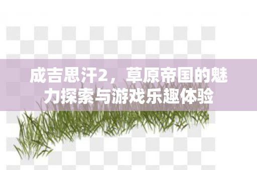 草原帝国的魅力探索与游戏乐趣体验图片