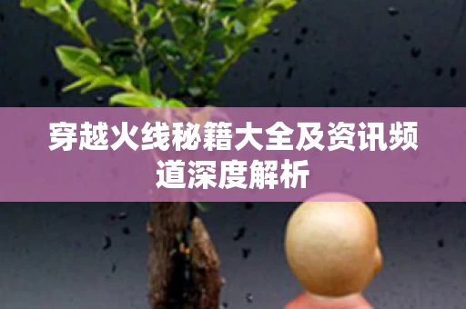 穿越火线秘籍大全及资讯频道深度解析图片