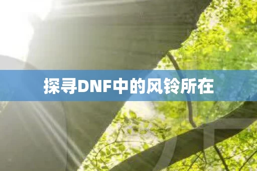 探寻DNF中的风铃所在图片