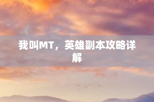 我叫MT,英雄副本攻略详解 我叫MT,英雄副本攻略详解