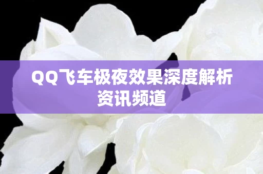 QQ飞车极夜效果深度解析资讯频道图片