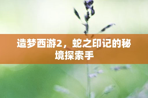蛇之印记的秘境探索手图片