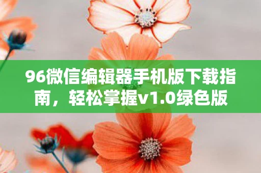 96微信编辑器手机版下载指南图片
