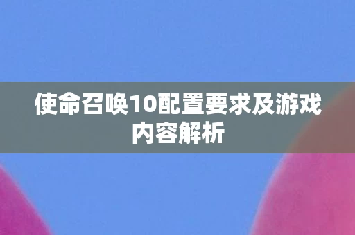使命召唤10配置要求及游戏内容解析图片