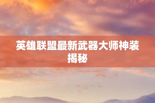 英雄联盟最新武器大师神装揭秘图片