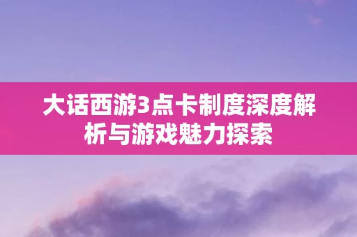 大话西游3点卡制度深度解析与游戏魅力探索图片