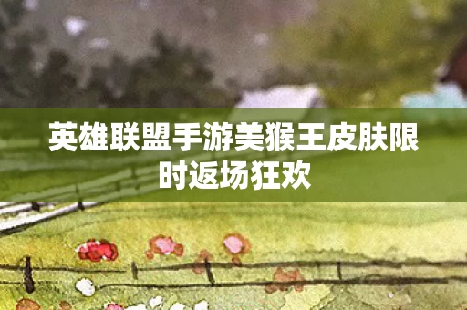 英雄联盟手游美猴王皮肤限时返场狂欢图片