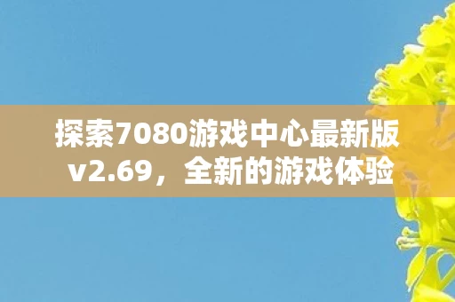 探索7080游戏中心最新版 v2图片