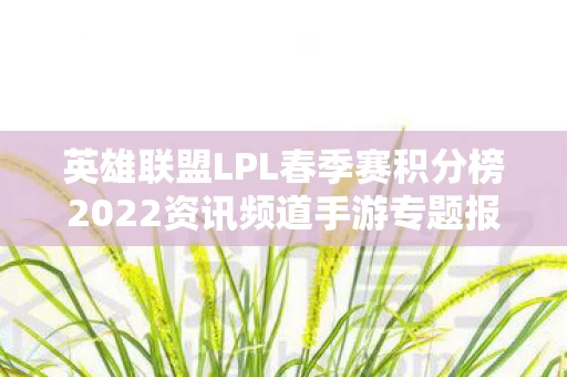 英雄联盟LPL春季赛积分榜2022资讯频道手游专题报道图片