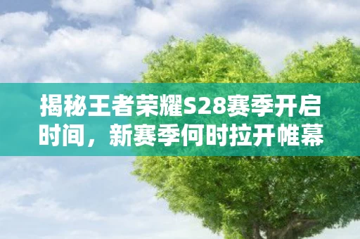 揭秘王者荣耀S28赛季开启时间图片