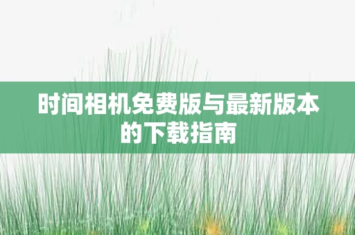 时间相机免费版与最新版本的下载指南图片