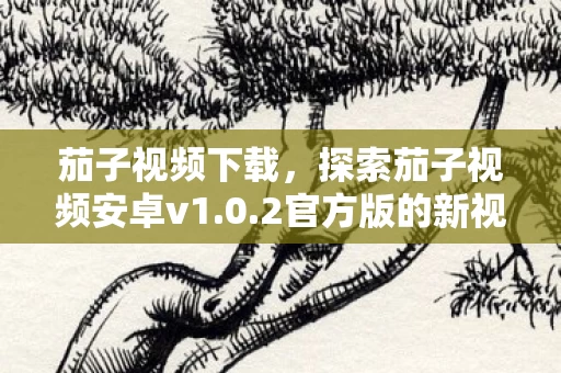 探索茄子视频安卓v1图片