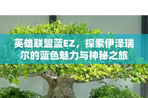 探索伊泽瑞尔的蓝色魅力与神秘之旅图片