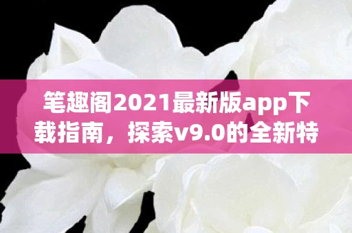 笔趣阁2021最新版app下载指南图片