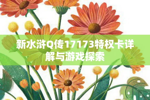 新水浒Q传17173特权卡详解与游戏探索图片