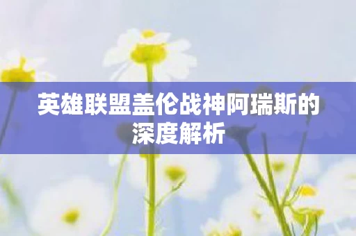 英雄联盟盖伦战神阿瑞斯的深度解析图片