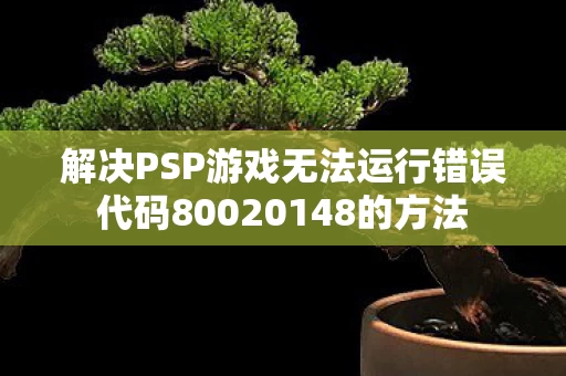 解决PSP游戏无法运行错误代码80020148的方法图片