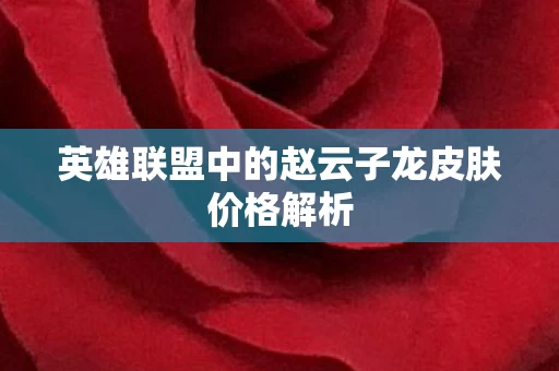英雄联盟中的赵云子龙皮肤价格解析图片