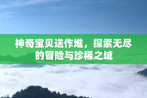 探索无尽的冒险与珍稀之域图片