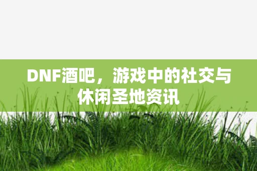 游戏中的社交与休闲圣地资讯图片