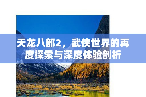 武侠世界的再度探索与深度体验剖析图片